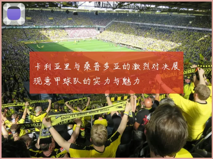 卡利亚里与桑普多亚的激烈对决展现意甲球队的实力与魅力