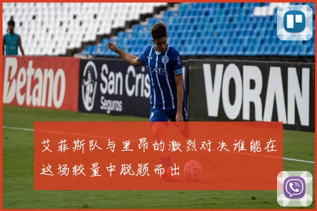 艾菲斯队与里昂的激烈对决谁能在这场较量中脱颖而出