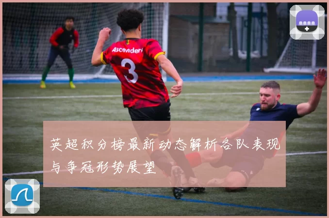 英超积分榜最新动态解析各队表现与争冠形势展望
