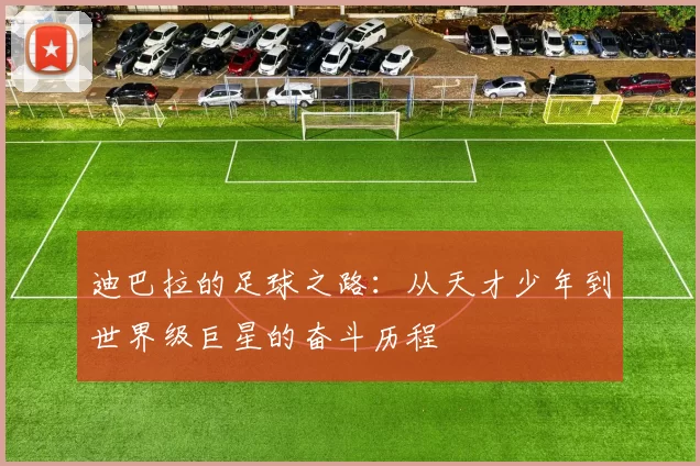 迪巴拉的足球之路：从天才少年到世界级巨星的奋斗历程