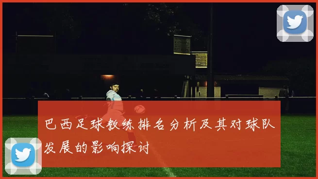 巴西足球教练排名分析及其对球队发展的影响探讨