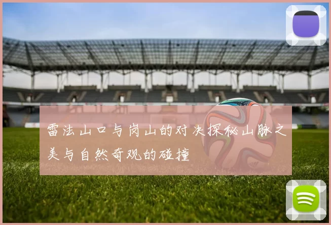 雷法山口与岗山的对决探秘山脉之美与自然奇观的碰撞