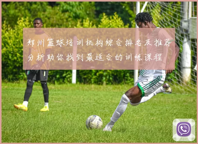 郑州篮球培训机构综合排名及推荐分析助你找到最适合的训练课程