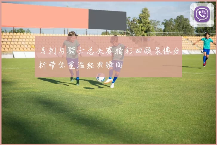 马刺与骑士总决赛精彩回顾录像分析带你重温经典瞬间