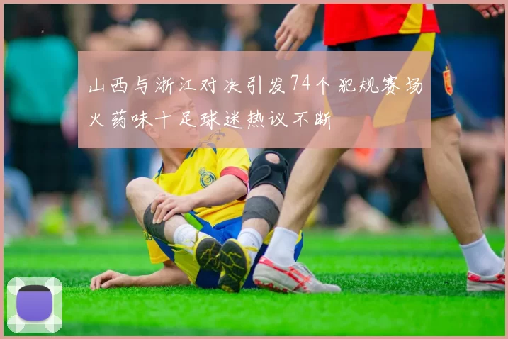 山西与浙江对决引发74个犯规赛场火药味十足球迷热议不断